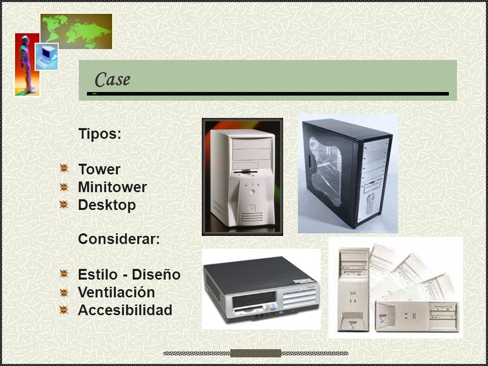 Case Tipos: Tower Minitower Desktop Considerar: Estilo - Diseño