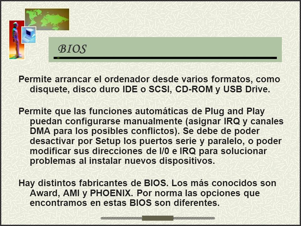 BIOS Permite arrancar el ordenador desde varios formatos, como disquete, disco duro IDE o SCSI, CD-ROM y USB Drive.