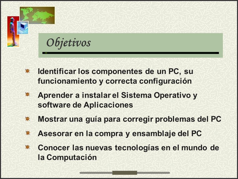 Objetivos Identificar los componentes de un PC, su funcionamiento y correcta configuración.