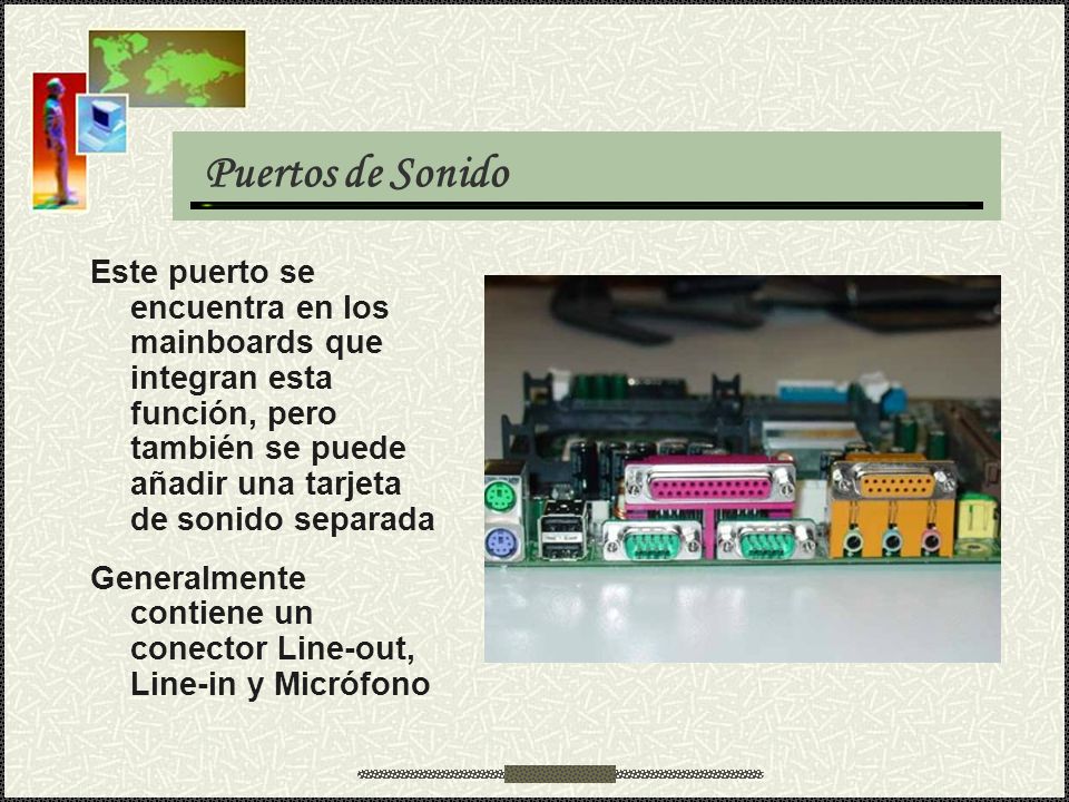 Puertos de Sonido Este puerto se encuentra en los mainboards que integran esta función, pero también se puede añadir una tarjeta de sonido separada.