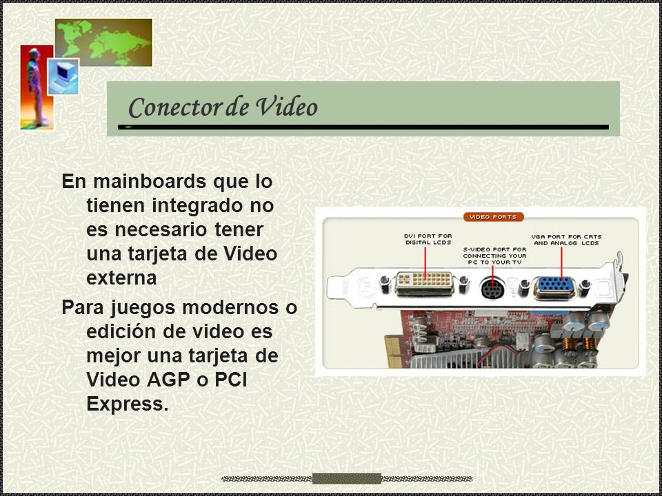 Conector de Video En mainboards que lo tienen integrado no es necesario tener una tarjeta de Video externa.
