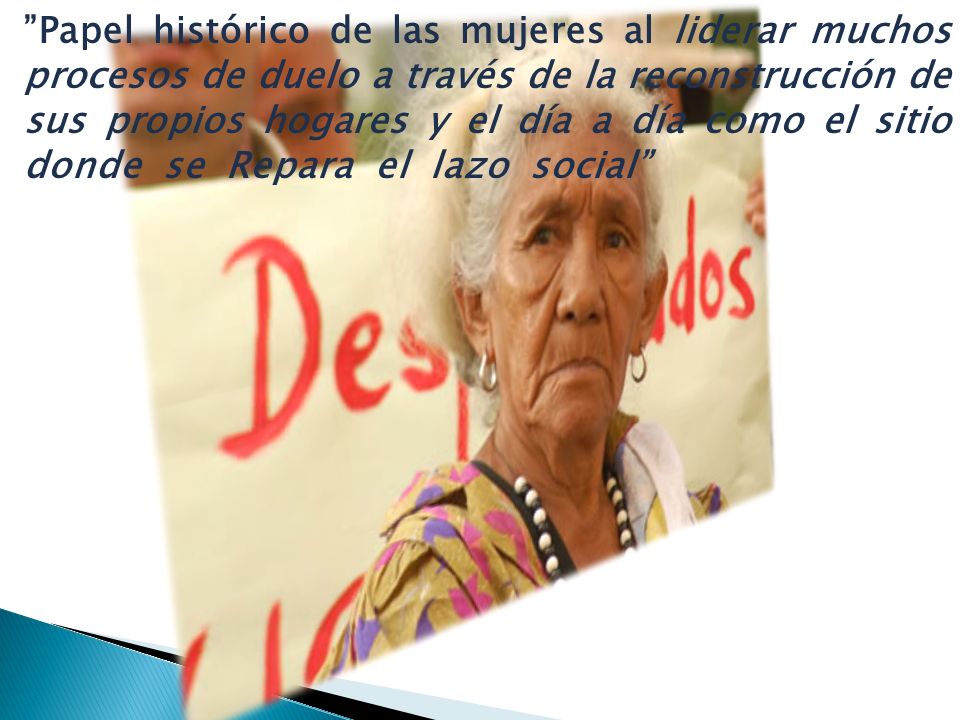 Papel histórico de las mujeres al liderar muchos procesos de duelo a través de la reconstrucción de sus propios hogares y el día a día como el sitio donde se Repara el lazo social