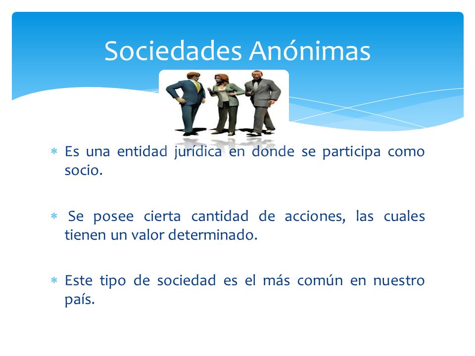 Sociedades Anónimas Es una entidad jurídica en donde se participa como socio.