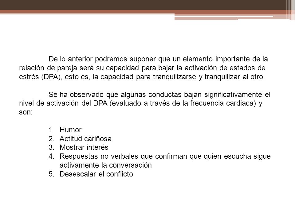 De lo anterior podremos suponer que un elemento importante de la relación de pareja será su capacidad para bajar la activación de estados de estrés (DPA), esto es, la capacidad para tranquilizarse y tranquilizar al otro.