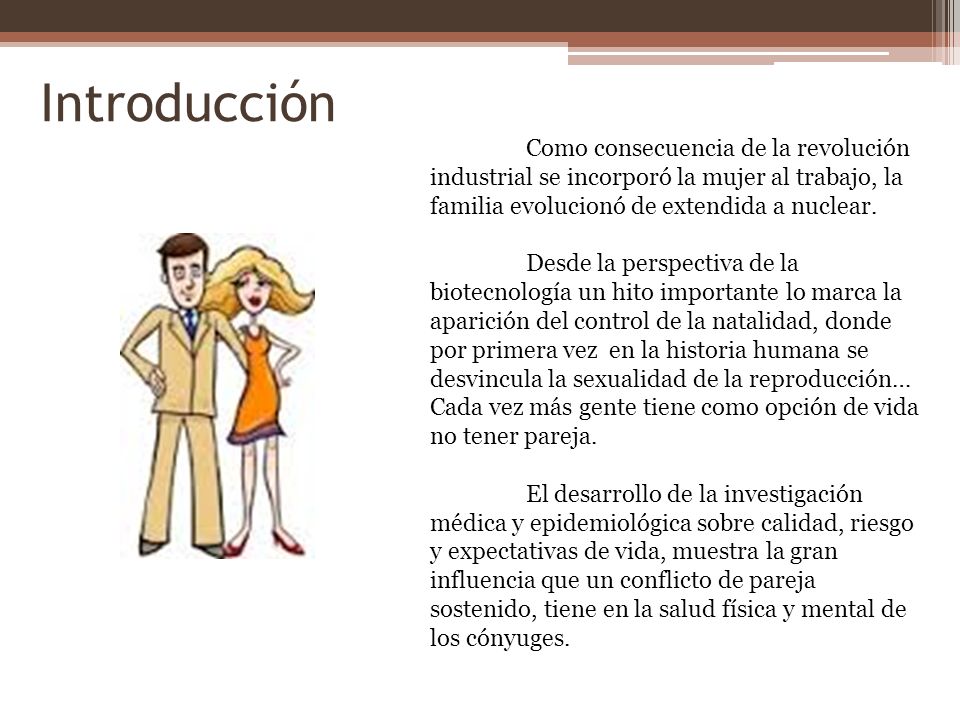 Introducción Como consecuencia de la revolución industrial se incorporó la mujer al trabajo, la familia evolucionó de extendida a nuclear.