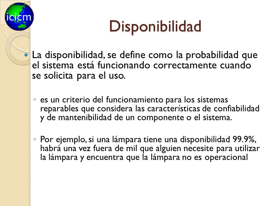 Disponibilidad La disponibilidad, se define como la probabilidad que el sistema está funcionando correctamente cuando se solicita para el uso.