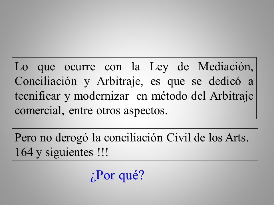 Lo que ocurre con la Ley de Mediación, Conciliación y Arbitraje, es que se dedicó a tecnificar y modernizar en método del Arbitraje comercial, entre otros aspectos.