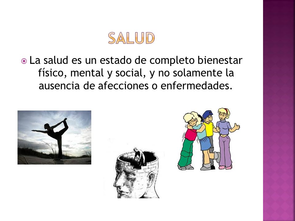 Salud La salud es un estado de completo bienestar físico, mental y social, y no solamente la ausencia de afecciones o enfermedades.