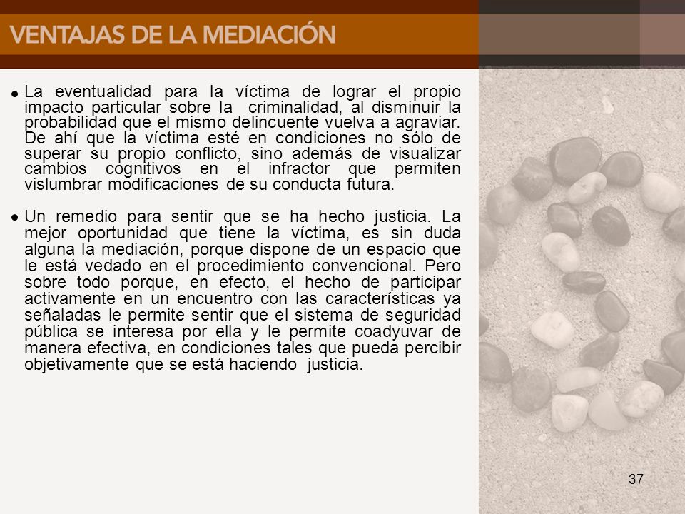 La eventualidad para la víctima de lograr el propio impacto particular sobre la criminalidad, al disminuir la probabilidad que el mismo delincuente vuelva a agraviar. De ahí que la víctima esté en condiciones no sólo de superar su propio conflicto, sino además de visualizar cambios cognitivos en el infractor que permiten vislumbrar modificaciones de su conducta futura.