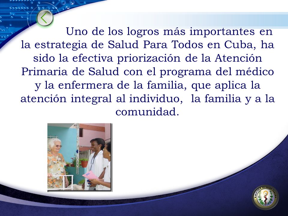 Uno de los logros más importantes en la estrategia de Salud Para Todos en Cuba, ha sido la efectiva priorización de la Atención Primaria de Salud con el programa del médico y la enfermera de la familia, que aplica la atención integral al individuo, la familia y a la comunidad.