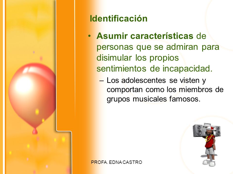 Identificación Asumir características de personas que se admiran para disimular los propios sentimientos de incapacidad.