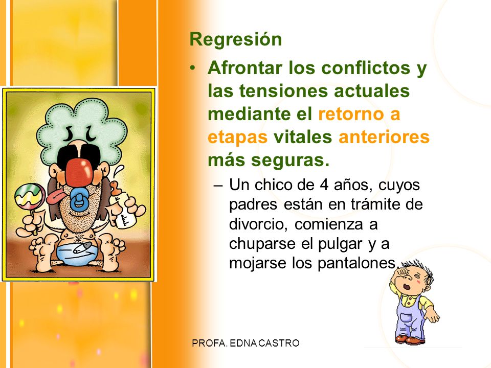 Regresión Afrontar los conflictos y las tensiones actuales mediante el retorno a etapas vitales anteriores más seguras.