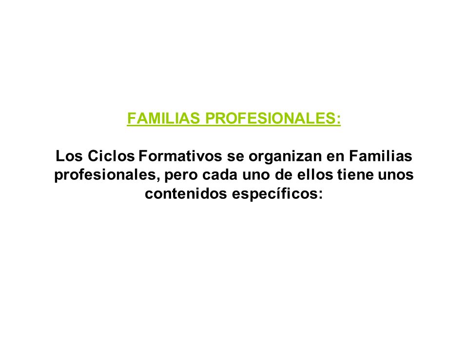 FAMILIAS PROFESIONALES: Los Ciclos Formativos se organizan en Familias profesionales, pero cada uno de ellos tiene unos contenidos específicos: