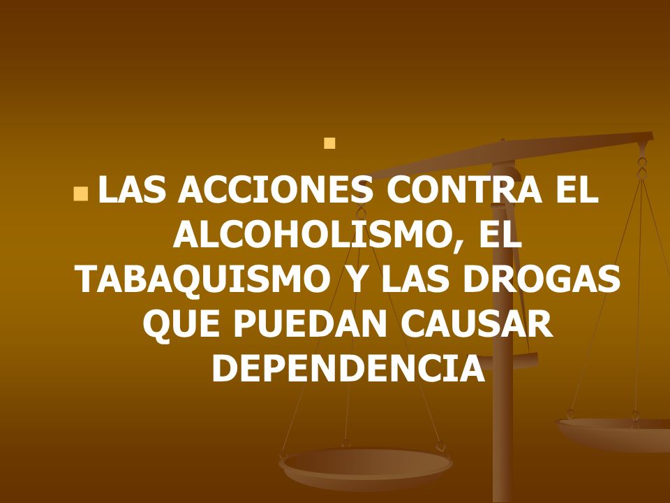 LAS ACCIONES CONTRA EL ALCOHOLISMO, EL TABAQUISMO Y LAS DROGAS QUE PUEDAN CAUSAR DEPENDENCIA