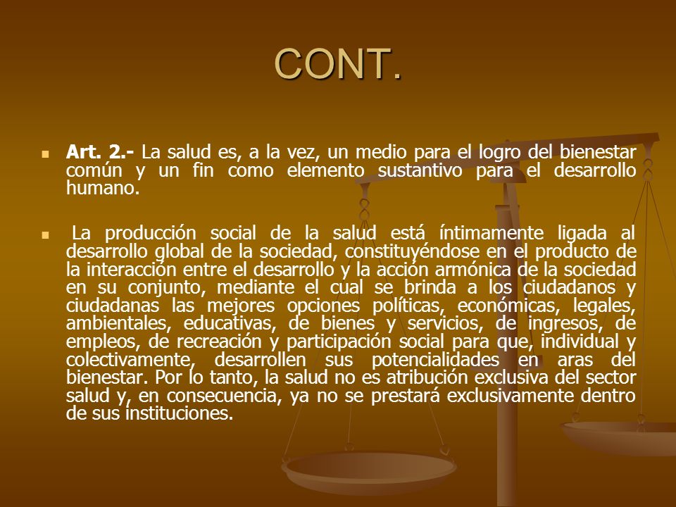 CONT. Art. 2.- La salud es, a la vez, un medio para el logro del bienestar común y un fin como elemento sustantivo para el desarrollo humano.