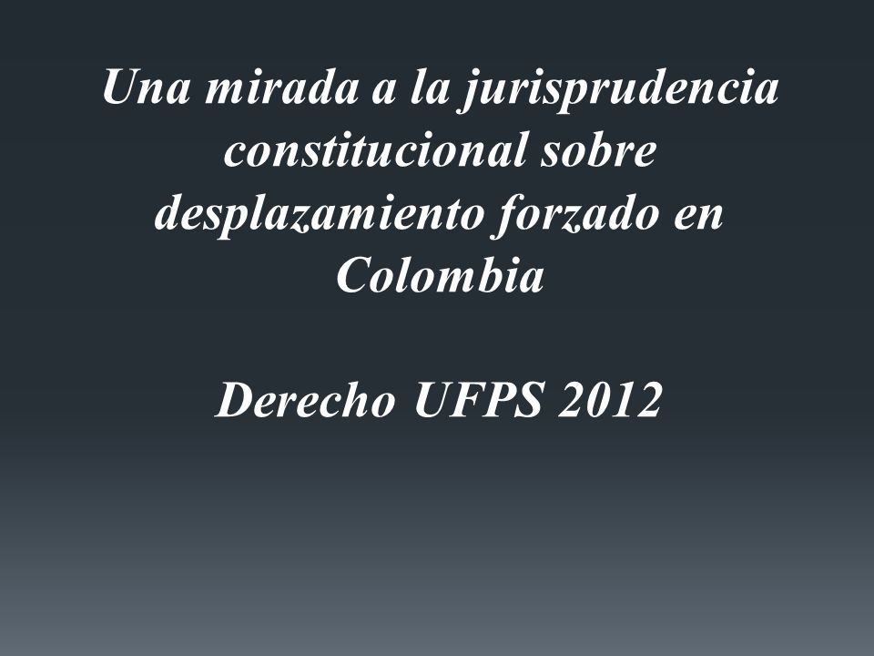 Una mirada a la jurisprudencia constitucional sobre desplazamiento forzado en Colombia Derecho UFPS 2012