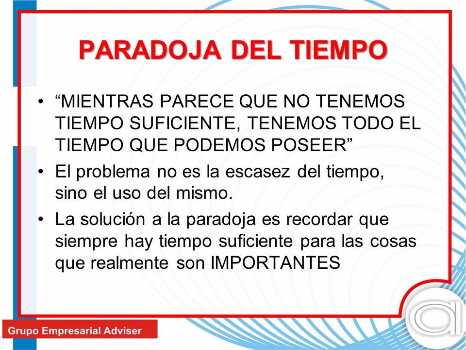 PARADOJA DEL TIEMPO MIENTRAS PARECE QUE NO TENEMOS TIEMPO SUFICIENTE, TENEMOS TODO EL TIEMPO QUE PODEMOS POSEER