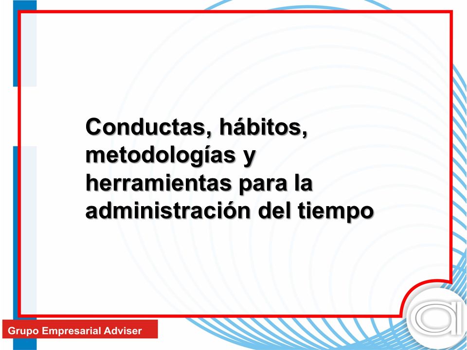 Conductas, hábitos, metodologías y herramientas para la administración del tiempo