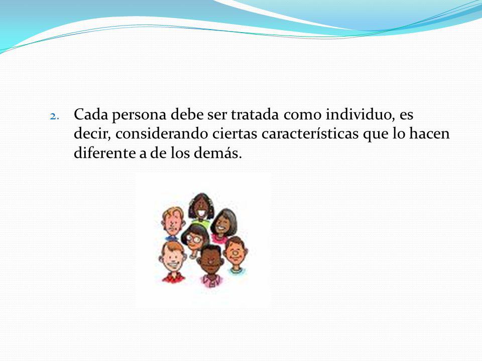 Cada persona debe ser tratada como individuo, es decir, considerando ciertas características que lo hacen diferente a de los demás.