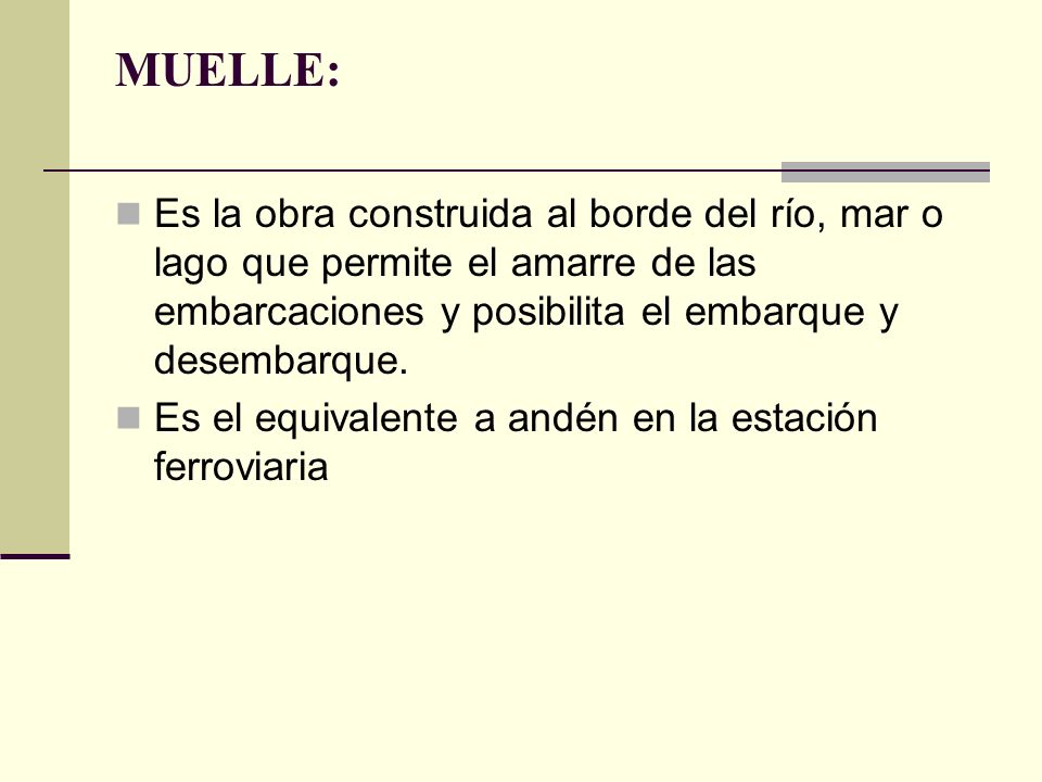 MUELLE: Es la obra construida al borde del río, mar o lago que permite el amarre de las embarcaciones y posibilita el embarque y desembarque.