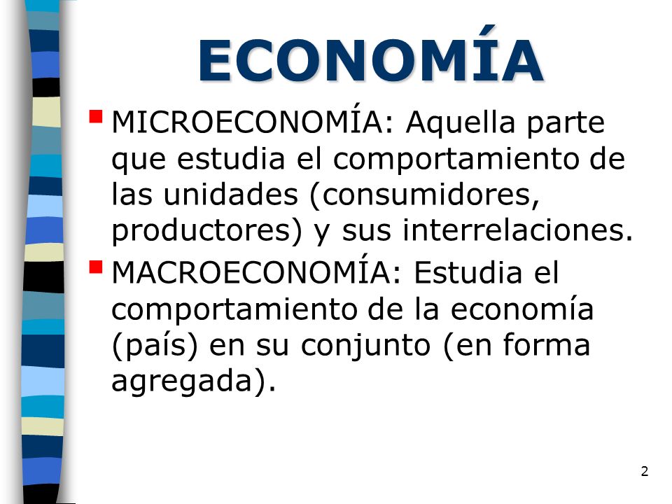 ECONOMÍA MICROECONOMÍA: Aquella parte que estudia el comportamiento de las unidades (consumidores, productores) y sus interrelaciones.