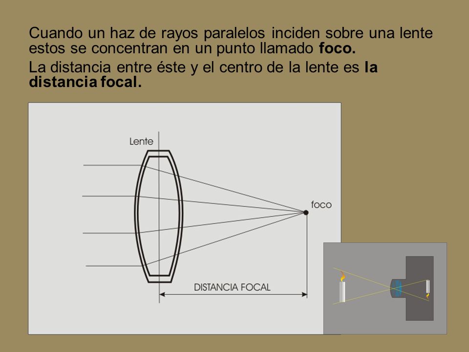 Cuando un haz de rayos paralelos inciden sobre una lente estos se concentran en un punto llamado foco.