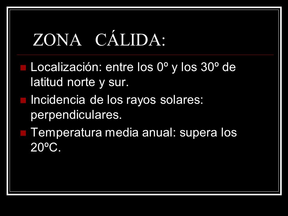 ZONA CÁLIDA: Localización: entre los 0º y los 30º de latitud norte y sur. Incidencia de los rayos solares: perpendiculares.