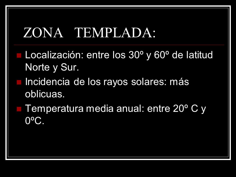 ZONA TEMPLADA: Localización: entre los 30º y 60º de latitud Norte y Sur. Incidencia de los rayos solares: más oblicuas.
