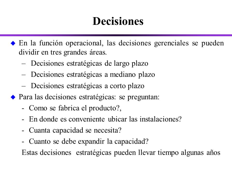 Decisiones En la función operacional, las decisiones gerenciales se pueden dividir en tres grandes áreas.