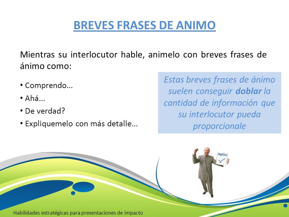 BREVES FRASES DE ANIMO Mientras su interlocutor hable, animelo con breves frases de ánimo como: Comprendo...