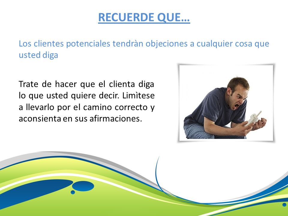 RECUERDE QUE… Los clientes potenciales tendràn objeciones a cualquier cosa que usted diga.