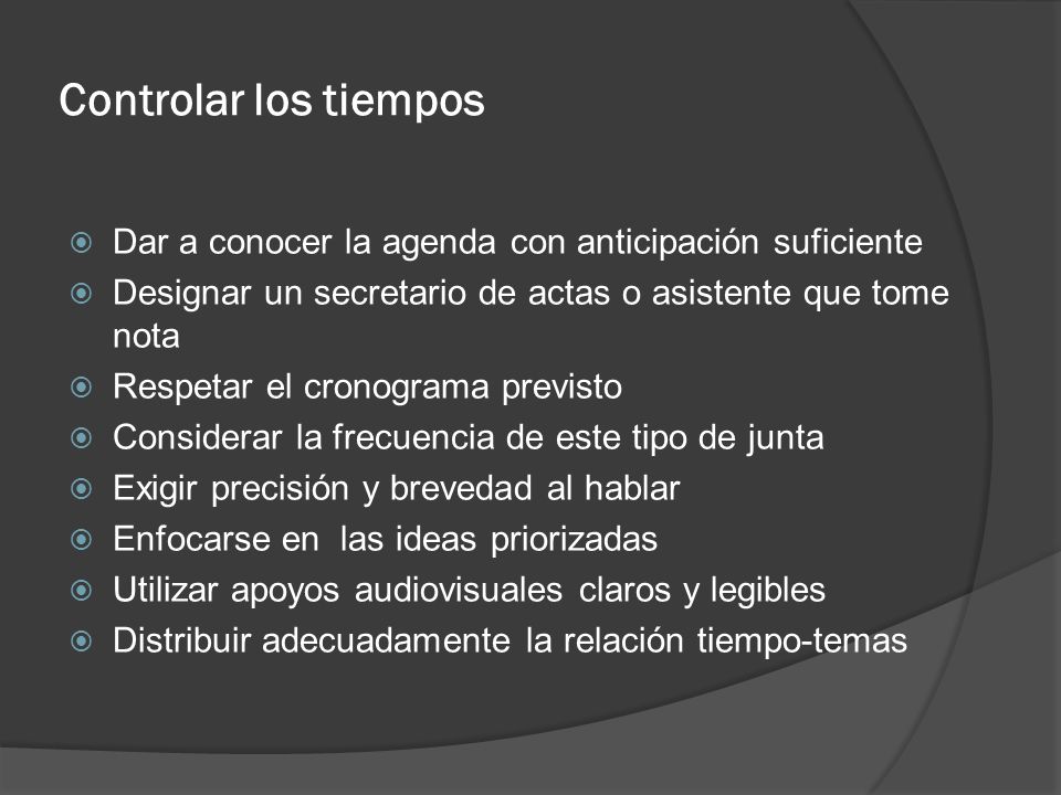 Controlar los tiempos Dar a conocer la agenda con anticipación suficiente. Designar un secretario de actas o asistente que tome nota.