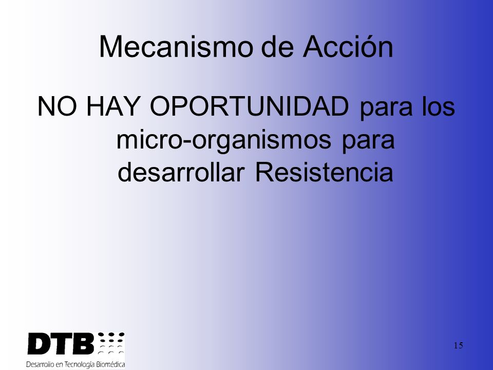 Mecanismo de Acción NO HAY OPORTUNIDAD para los micro-organismos para desarrollar Resistencia