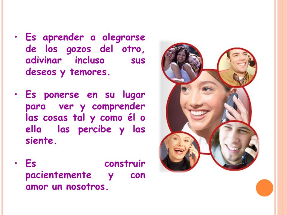Es aprender a alegrarse de los gozos del otro, adivinar incluso sus deseos y temores.