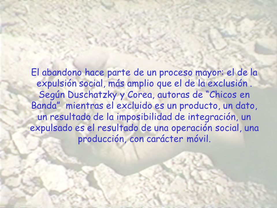 El abandono hace parte de un proceso mayor: el de la expulsión social, más amplio que el de la exclusión .