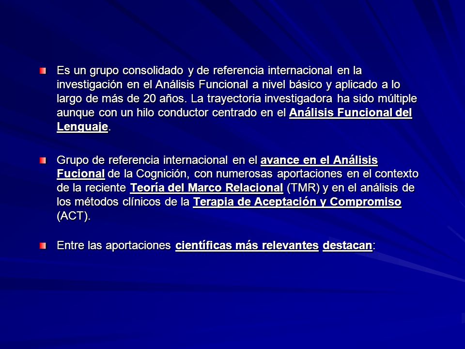 Es un grupo consolidado y de referencia internacional en la investigación en el Análisis Funcional a nivel básico y aplicado a lo largo de más de 20 años. La trayectoria investigadora ha sido múltiple aunque con un hilo conductor centrado en el Análisis Funcional del Lenguaje.