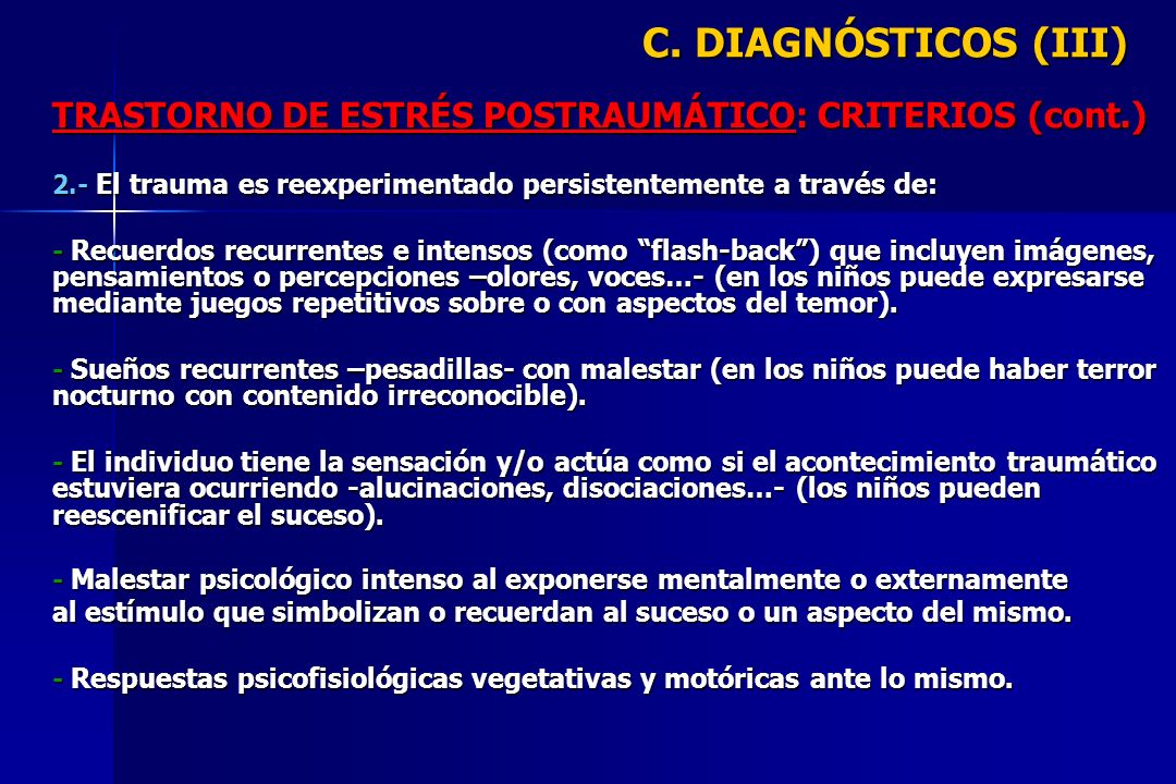 C. DIAGNÓSTICOS (III) TRASTORNO DE ESTRÉS POSTRAUMÁTICO: CRITERIOS (cont.) 2.- El trauma es reexperimentado persistentemente a través de: