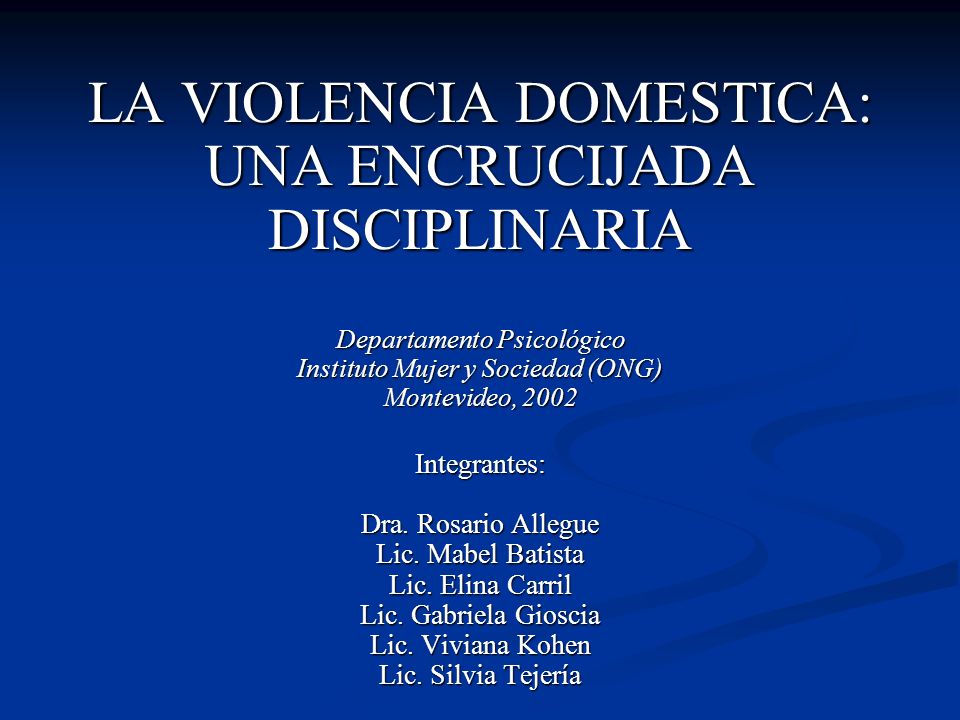 LA VIOLENCIA DOMESTICA: UNA ENCRUCIJADA DISCIPLINARIA Departamento Psicológico Instituto Mujer y Sociedad (ONG) Montevideo, 2002