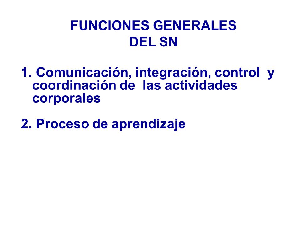 FUNCIONES GENERALES DEL SN. Comunicación, integración, control y coordinación de las actividades corporales.