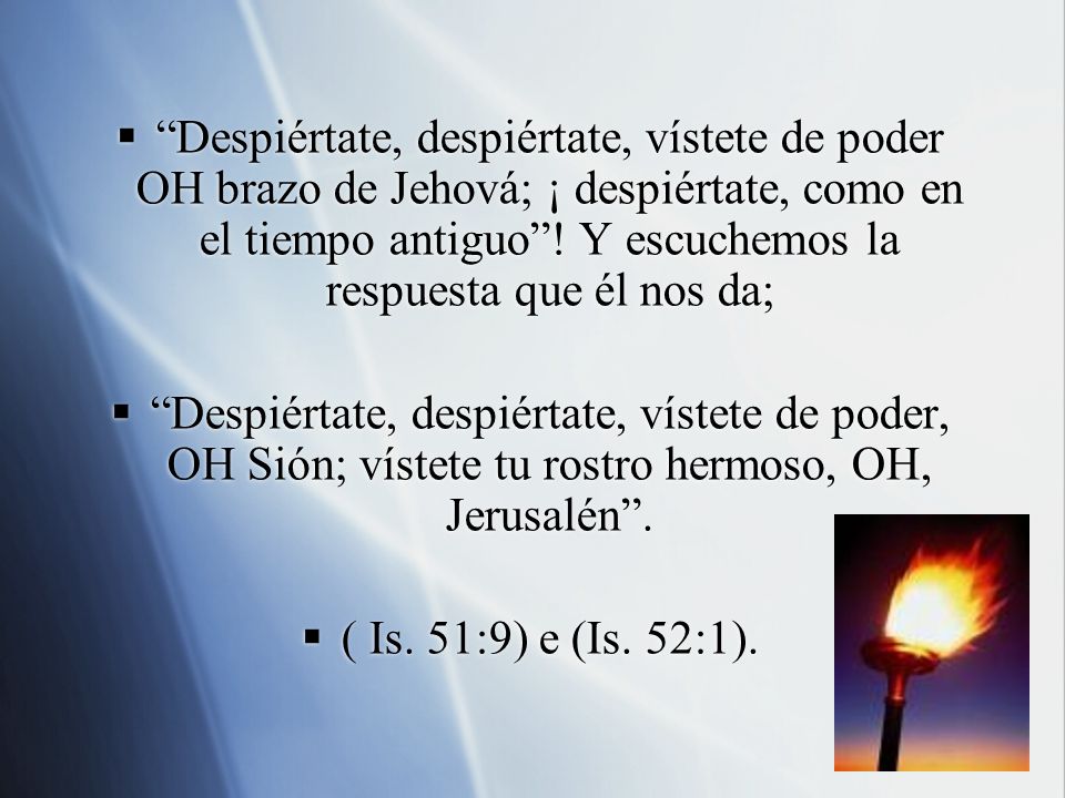 Despiértate, despiértate, vístete de poder OH brazo de Jehová; ¡ despiértate, como en el tiempo antiguo ! Y escuchemos la respuesta que él nos da;