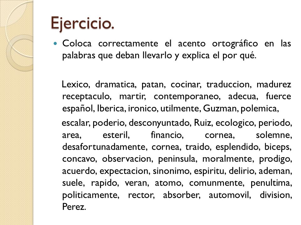 Ejercicio. Coloca correctamente el acento ortográfico en las palabras que deban llevarlo y explica el por qué.