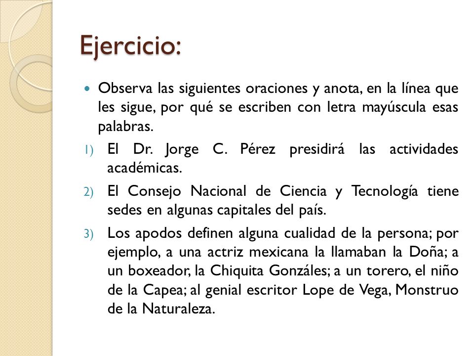 Ejercicio: Observa las siguientes oraciones y anota, en la línea que les sigue, por qué se escriben con letra mayúscula esas palabras.