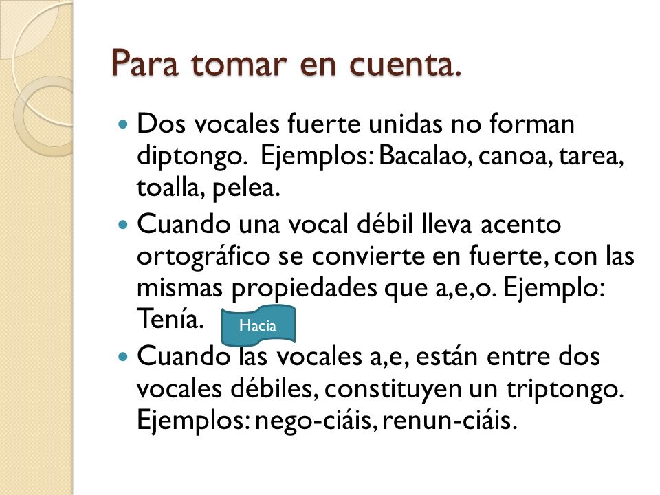 Para tomar en cuenta. Dos vocales fuerte unidas no forman diptongo. Ejemplos: Bacalao, canoa, tarea, toalla, pelea.