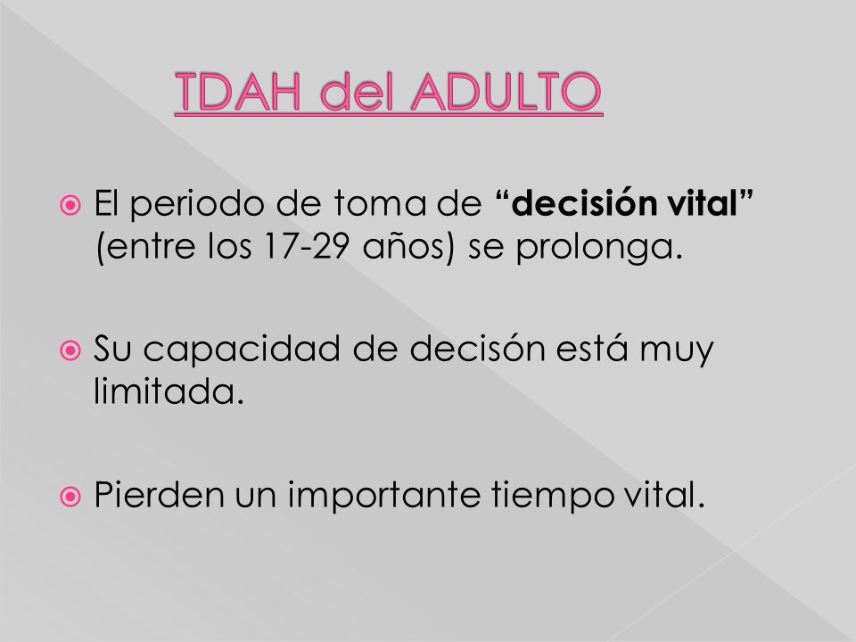 TDAH del ADULTO El periodo de toma de decisión vital (entre los años) se prolonga. Su capacidad de decisón está muy limitada.