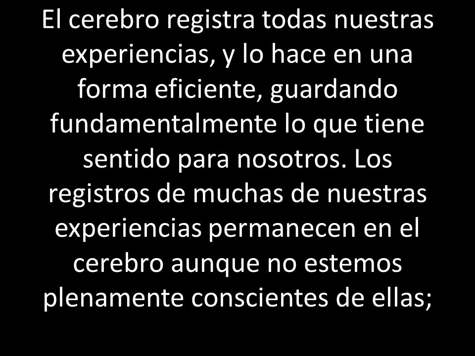 El cerebro registra todas nuestras experiencias, y lo hace en una forma eficiente, guardando fundamentalmente lo que tiene sentido para nosotros.