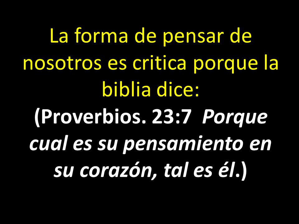 La forma de pensar de nosotros es critica porque la biblia dice: (Proverbios.
