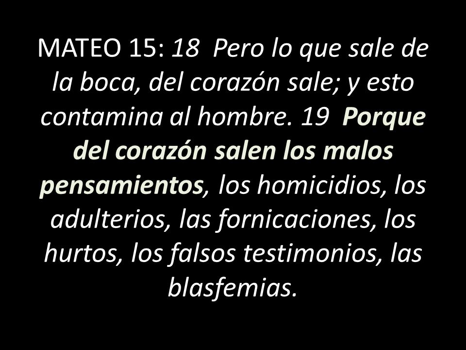 MATEO 15: 18 Pero lo que sale de la boca, del corazón sale; y esto contamina al hombre.