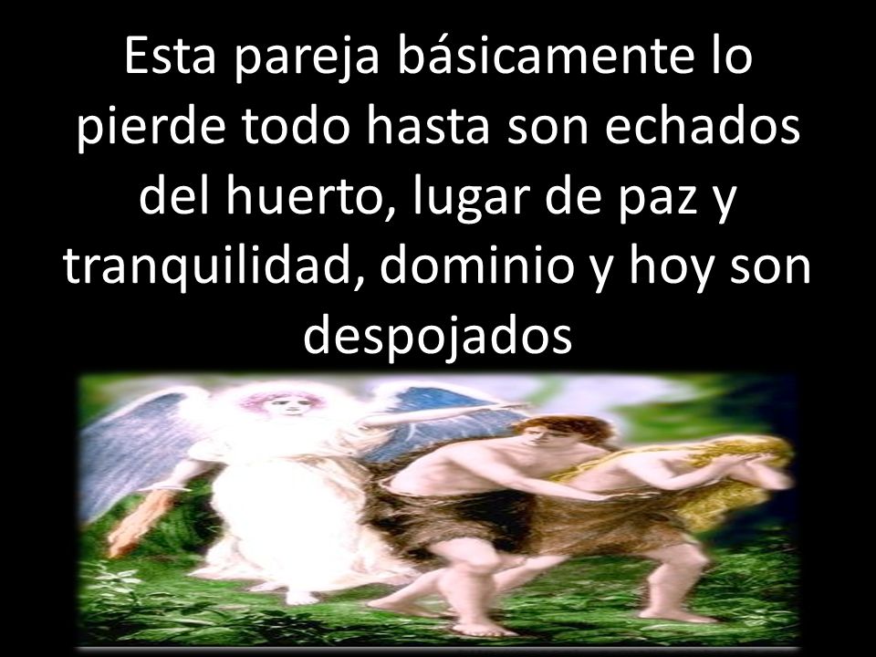Esta pareja básicamente lo pierde todo hasta son echados del huerto, lugar de paz y tranquilidad, dominio y hoy son despojados