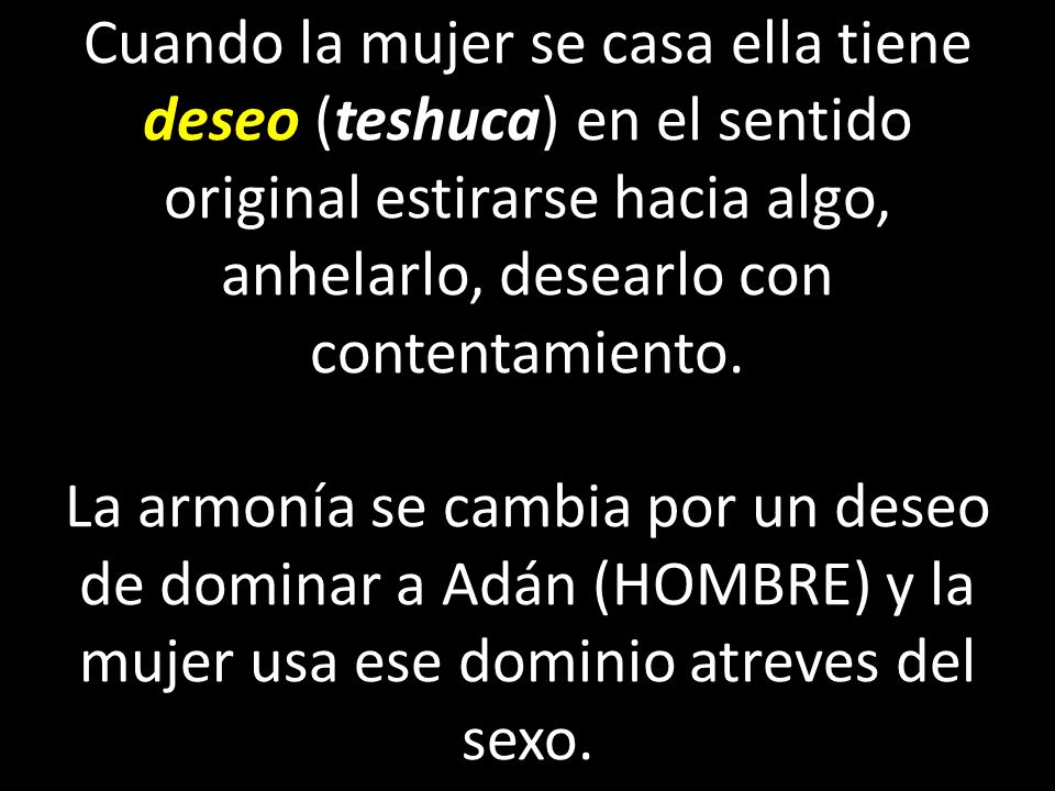 Cuando la mujer se casa ella tiene deseo (teshuca) en el sentido original estirarse hacia algo, anhelarlo, desearlo con contentamiento.