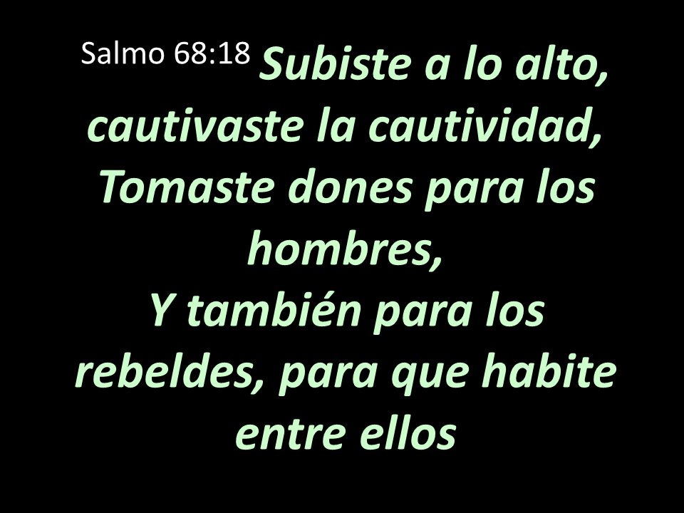 Salmo 68:18 Subiste a lo alto, cautivaste la cautividad, Tomaste dones para los hombres, Y también para los rebeldes, para que habite entre ellos
